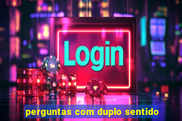 perguntas com duplo sentido